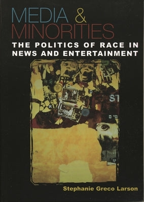Media & Minorities: The Politics of Race in News and Entertainment by Larson, Stephanie Greco