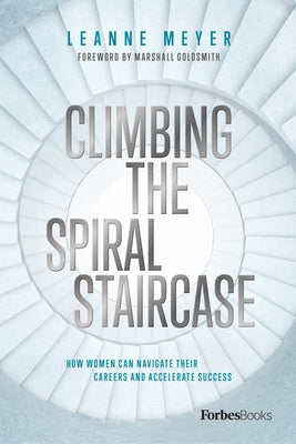 Climbing the Spiral Staircase: How Women Can Navigate Their Careers and Accelerate Success by Leanne Meyer