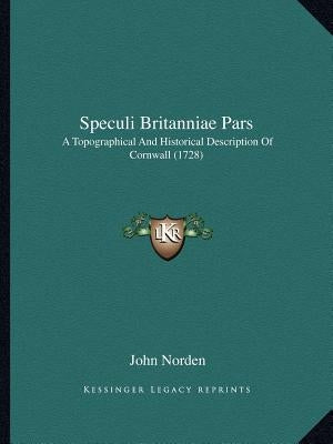 Speculi Britanniae Pars: A Topographical And Historical Description Of Cornwall (1728) by Norden, John