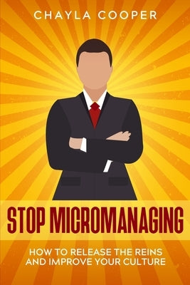 Stop Micromanaging: How To Release The Reins and Improve Your Culture by Cooper, Chayla