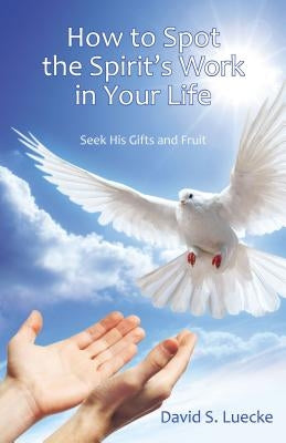 How to Spot the Spirit's Work in Your Life: Seek His Gifts and Fruit by Luecke, David