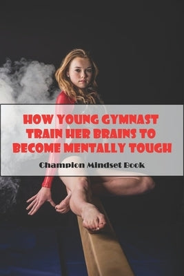 How Young Gymnast Train Her Brains To Become Mentally Tough_ Champion Mindset Book: Mental Toughness In Sport by Maenaga, Bryan