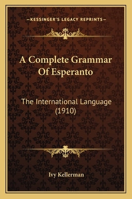 A Complete Grammar Of Esperanto: The International Language (1910) by Kellerman, Ivy