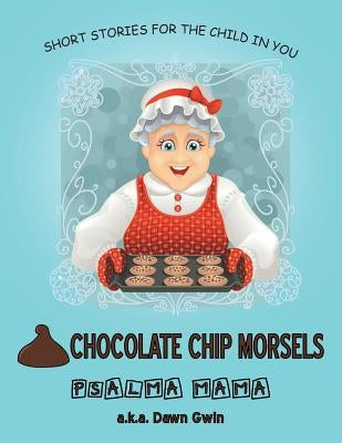 Chocolate Chip Morsels: Short Stories for the Child in You by Psalma Mama a. K. a. Dawn Gwin