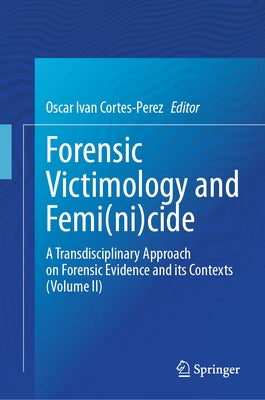 Forensic Victimology and Femi(ni)Cide: A Transdisciplinary Approach on Forensic Evidence and Its Contexts (Volume II) by Cortes-Perez, Oscar Ivan