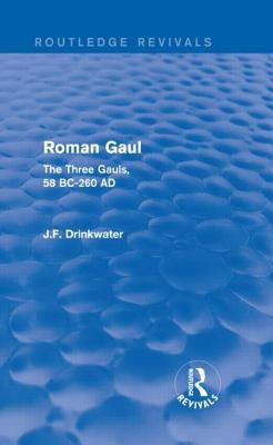 Roman Gaul (Routledge Revivals): The Three Provinces, 58 BC-AD 260 by Drinkwater, John