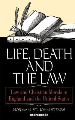 Life, Death and the Law: Law and Christian Morals in England and the United States by St John-Stevas, Norman