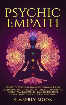 Psychic Empath: Secrets of Psychics and Empaths and a Guide to Developing Abilities Such as Intuition, Clairvoyance, Telepathy, Aura R by Moon, Kimberly