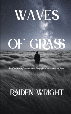 WAVES OF GRASS A collection of poems reaching from the darkness to the light by Raiden Wright