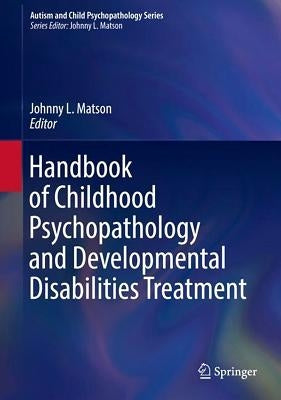 Handbook of Childhood Psychopathology and Developmental Disabilities Treatment by Matson, Johnny L.