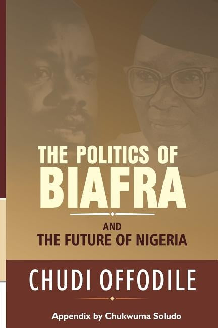 The Politics of Biafra and Future of Nigeria by Offodile, Chudi