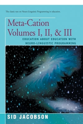 Meta-Cation Volumes I, II & III: Education about Education with Neuro-Linguistic Programming by Jacobson, Sid
