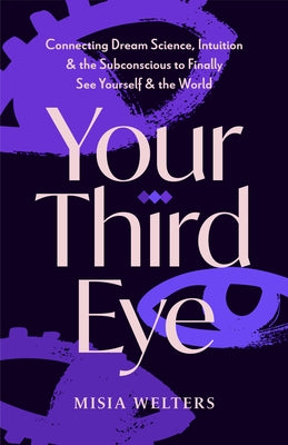 Your Third Eye: Connecting Dream Science, Intuition, and the Subconscious to Finally See Yourself and the World (Spiritual Awakening Guide, Intuition by Welters, Misia