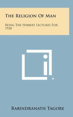 The Religion of Man: Being the Hibbert Lectures for 1930 by Tagore, Rabindranath