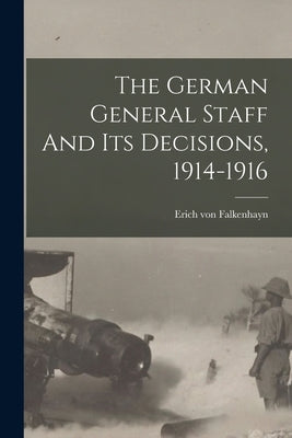 The German General Staff And Its Decisions, 1914-1916 by Falkenhayn, Erich Von