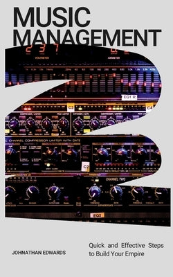 Music Management: Quick and Effective Steps to Build Your Empire by Edwards, Johnathan
