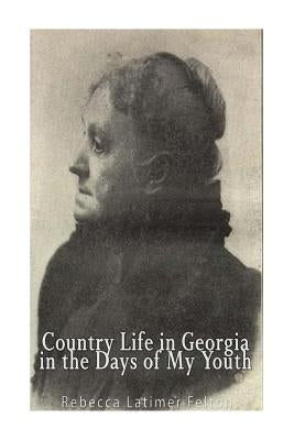 Country Life in Georgia In the Days of My Youth by Felton, Rebecca Latimer