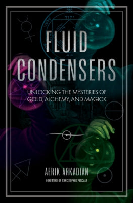 Fluid Condensers: Unlocking the Mysteries of Gold, Alchemy, and Magick by Arkadian, Aerik