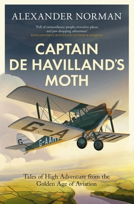 Captain de Havilland's Moth: Tales of High Adventure from the Golden Age of Aviation by Norman, Alexander