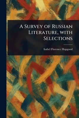 A Survey of Russian Literature, With Selections by Hapgood, Isabel Florence