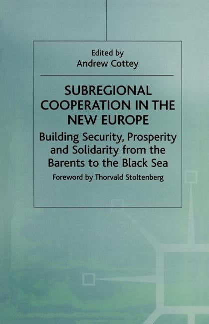 Subregional Cooperation in the New Europe: Building Security, Prosperity and Solidarity from the Barents to the Black Sea by Cottey, Andrew