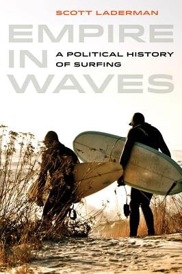 Empire in Waves: A Political History of Surfing Volume 1 by Laderman, Scott