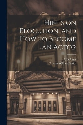 Hints on Elocution, and how to Become an Actor by Smith, Charles William