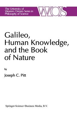 Galileo, Human Knowledge, and the Book of Nature: Method Replaces Metaphysics by Pitt, Joseph C.