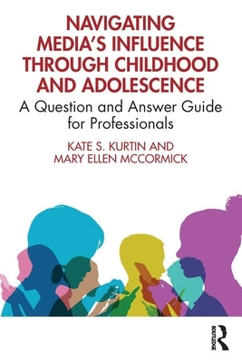 Navigating Media's Influence Through Childhood and Adolescence: A Question and Answer Guide for Professionals by Kurtin, Kate S.