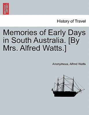 Memories of Early Days in South Australia. [By Mrs. Alfred Watts.] by Anonymous