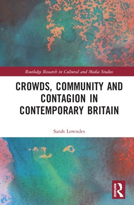Crowds, Community and Contagion in Contemporary Britain by Lowndes, Sarah
