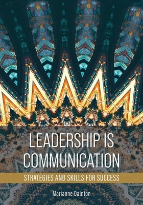 Leadership Is Communication: Strategies and Skills for Success by Dainton, Marianne