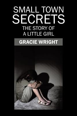 Small Town Secrets: The Story of a Little Girl by Wright, Gracie