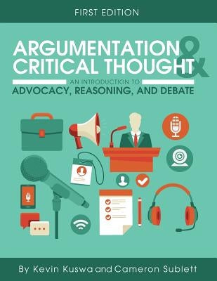 Argumentation and Critical Thought: An Introduction to Advocacy, Reasoning, and Debate by Kuswa, Kevin