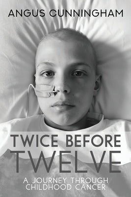Twice Before Twelve: A Journey Through Childhood Cancer by Cunningham, Angus