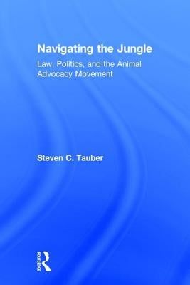 Navigating the Jungle: Law, Politics, and the Animal Advocacy Movement by Tauber, Steven C.