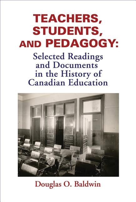 Teachers, Students and Pedagogy: Readings and Documents in the History of Canadian Education by Baldwin, Douglas O.