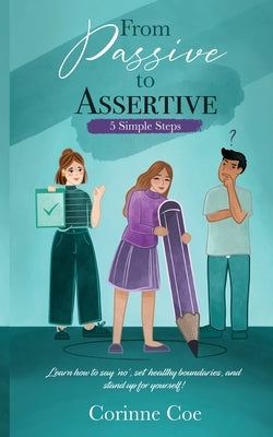 From Passive to Assertive: Learn how to say 'no', set healthy boundaries, and stand up for yourself. by Coe, Corinne