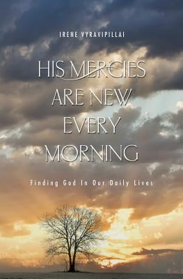 His Mercies Are New Every Morning: Finding God in Our Daily Lives by Vyravipillai, Irene