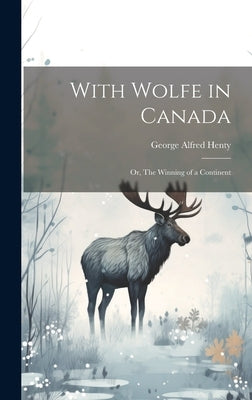 With Wolfe in Canada: Or, The Winning of a Continent by Henty, George Alfred