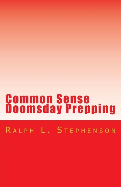 Common Sense Doomsday Prepping: Preparing for the Apocalypse, how do you do it? by Stephenson, Ralph L.
