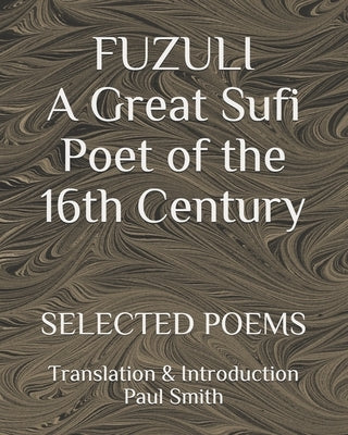 FUZULI... A Great Sufi Poet of the 16th Century. SELECTED POEMS: Translation & Introduction Paul Smith by Smith, Paul