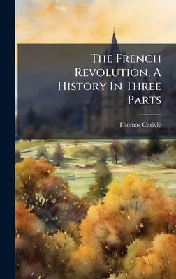 The French Revolution, A History In Three Parts by Carlyle, Thomas