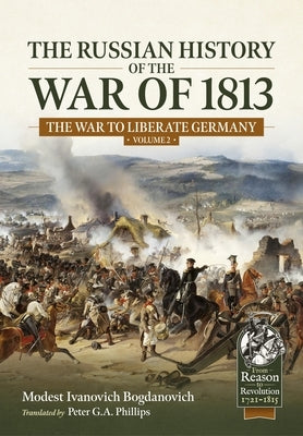 The Russian History of the War of 1813 Volume 2: The War to Liberate Germany by Ivanovich Bogdanovich, Modest