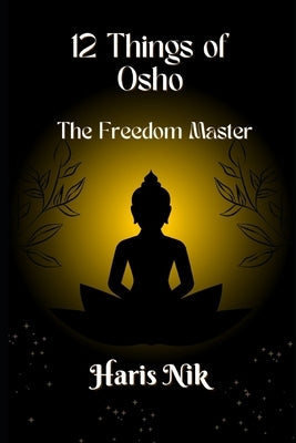 12 Things of Osho: The Freedom Master by Nik, Haris