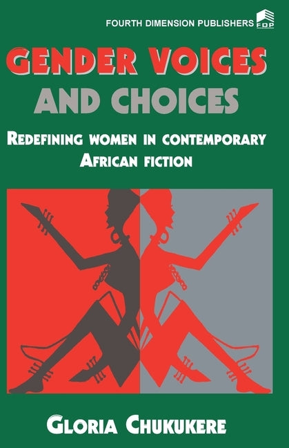 Gender Voices and Choices. Redefining Women in Contemporary African Fiction by Chukukere, Gloria