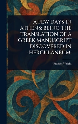 A Few Days in Athens; Being the Translation of a Greek Manuscript Discovered in Herculaneum. by Wright, Frances