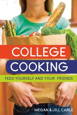 College Cooking: Feed Yourself and Your Friends [A Cookbook] by Carle, Megan