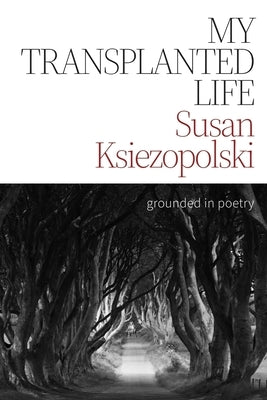 My Transplanted Life: Grounded in Poetry by Ksiezopolski, Susan