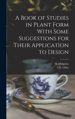 A Book of Studies in Plant Form With Some Suggestions for Their Application to Design by Lilley, A. E.